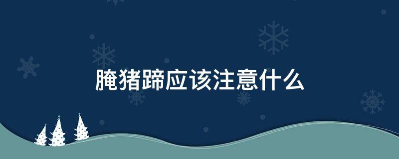 腌猪蹄应该注意什么 怎样腌制猪蹄好吃