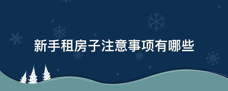 新手租房子注意事项有哪些（新手租房注意哪些坑）