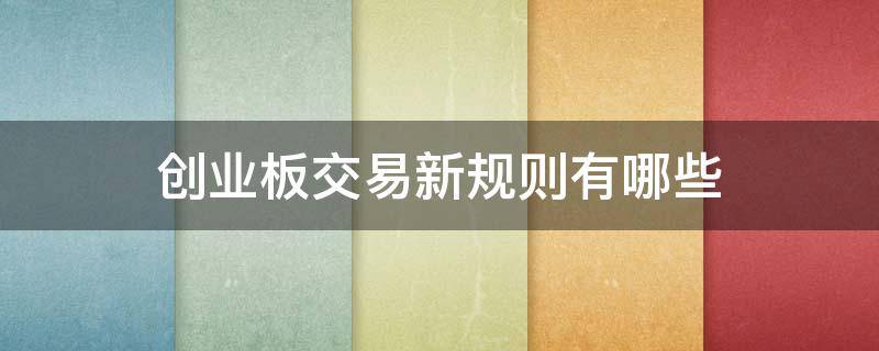 创业板交易新规则有哪些 创业板交易新规则有哪些条款