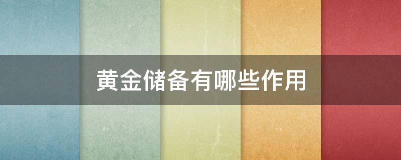黄金储备有哪些作用 黄金储备有哪些作用呢