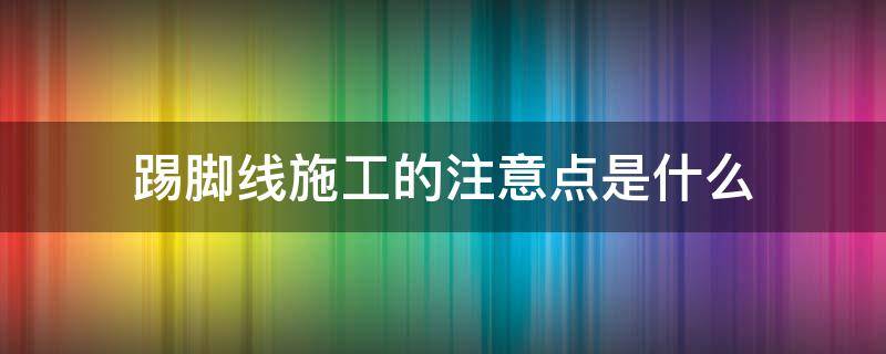 踢脚线施工的注意点是什么 踢脚线施工流程