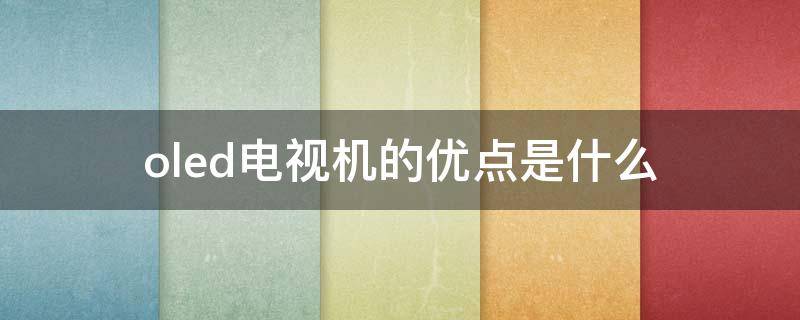 oled电视机的优点是什么 oled电视机的优缺点