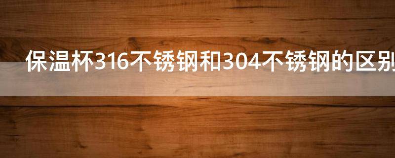 保温杯316不锈钢和304不锈钢的区别是什么