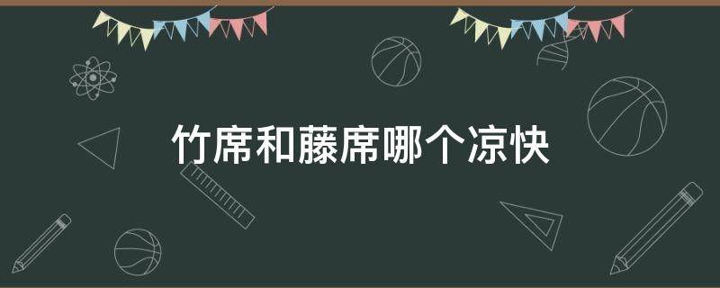 竹席和藤席哪个凉快（竹席和藤席哪个凉快点）