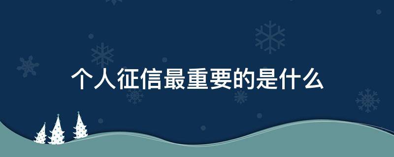 个人征信最重要的是什么 个人征信到底有多重要
