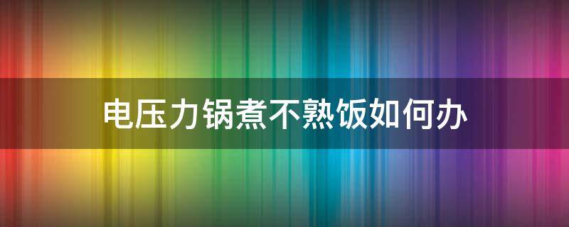电压力锅煮不熟饭如何办 电压力锅煮不熟饭怎么调压力开关