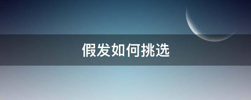 假发如何挑选 怎么选择假发的好坏