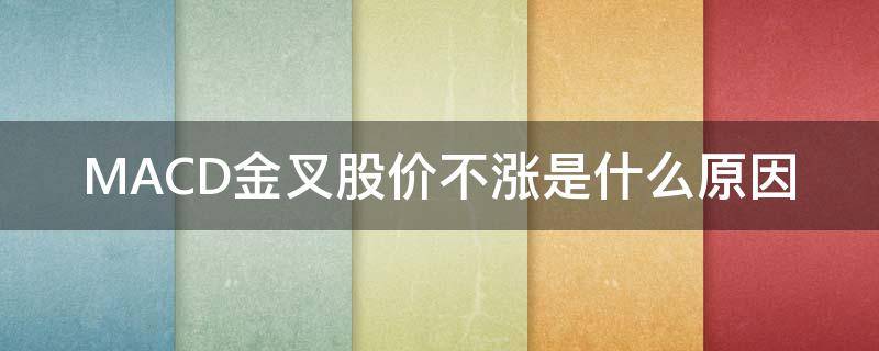 MACD金叉股价不涨是什么原因（macd金叉一定涨吗）