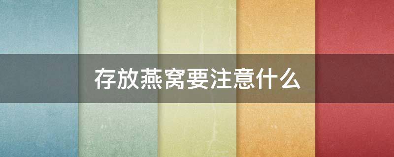 存放燕窝要注意什么（存放燕窝要注意什么问题）