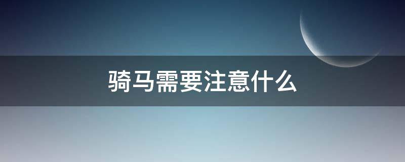 骑马需要注意什么（骑马需要注意什么安全）