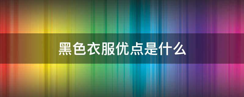 黑色衣服优点是什么 黑色衣服的缺点