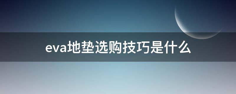 eva地垫选购技巧是什么 eva地垫是什么材质
