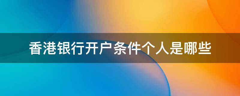 香港银行开户条件个人是哪些 香港银行开户攻略最新