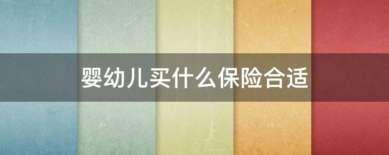 婴幼儿买什么保险合适（婴幼儿买什么保险合适一岁）