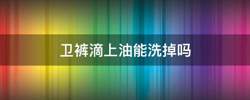卫裤滴上油能洗掉吗 卫裤弄上油怎么去掉