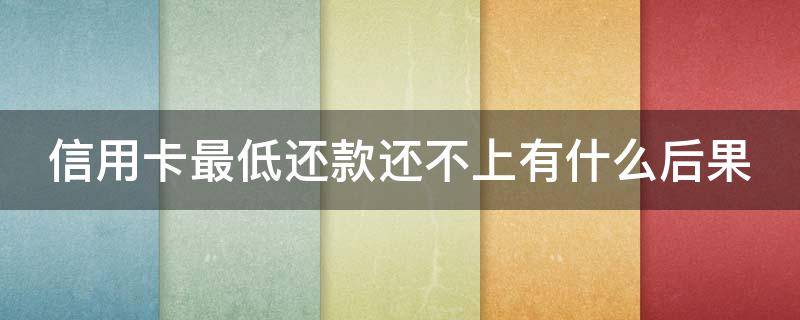 信用卡最低还款还不上有什么后果 欠信用卡还最低还款额