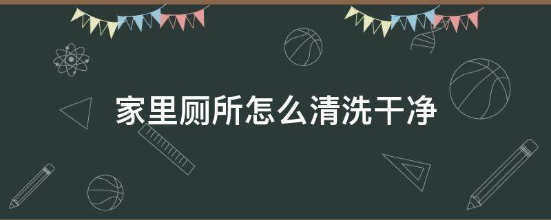家里厕所怎么清洗干净