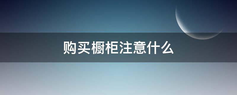 购买橱柜注意什么 购买橱柜注意什么细节