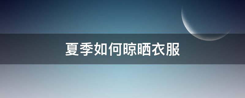 夏季如何晾晒衣服（夏季如何晾晒衣服不变形）