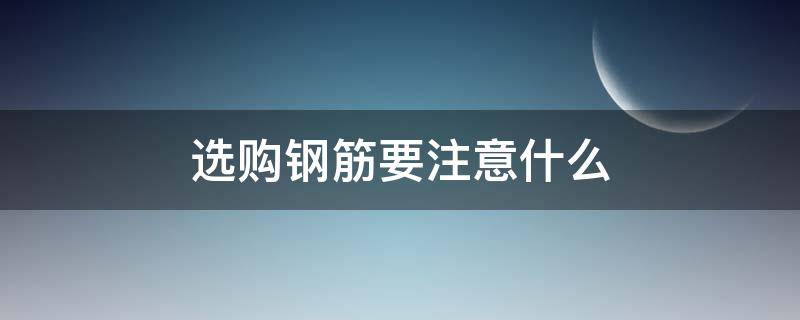选购钢筋要注意什么 选购钢筋要注意什么问题