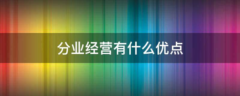分业经营有什么优点（分业经营的弊端是什么）