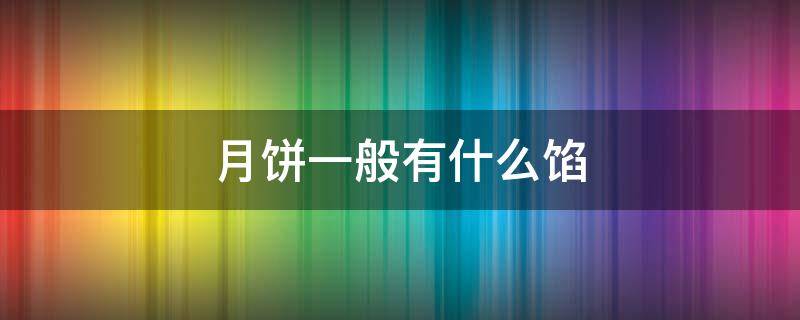 月饼一般有什么馅（月饼一般都有什么馅儿的）
