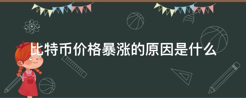 比特币价格暴涨的原因是什么（比特币价格暴涨的根本原因）