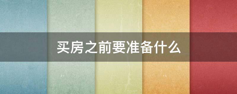 买房之前要准备什么 买房之前要准备什么东西