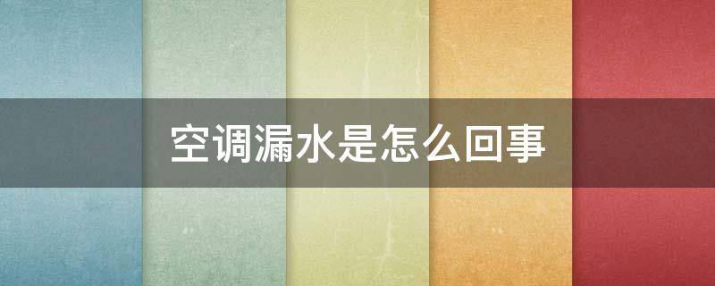 空调漏水是怎么回事（空调漏水是怎么回事怎么解决视频）