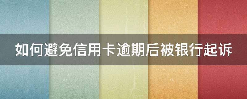 如何避免信用卡逾期后被银行起诉（如何避免信用卡逾期后被银行起诉?）