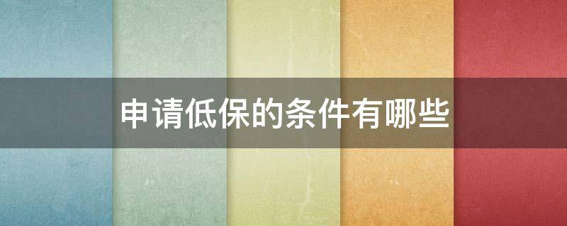 申请低保的条件有哪些（2022年低保户最新政策）