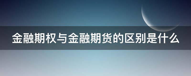 金融期权与金融期货的区别是什么 金融期权与金融期货的区别是什么意思