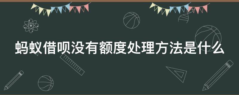 蚂蚁借呗没有额度处理方法是什么（蚂蚁借呗没有额度是怎么回事）