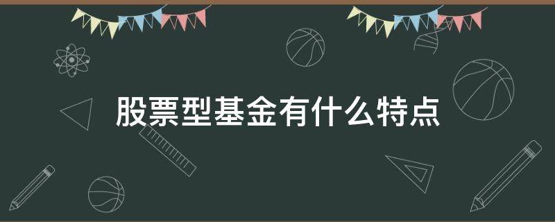 股票型基金有什么特点（股票型基金的作用）