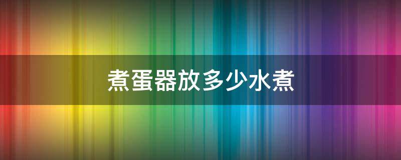煮蛋器放多少水煮（煮蛋器要放多少水）