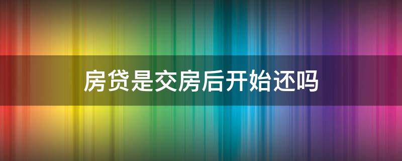 房贷是交房后开始还吗 交了首付退房绝招