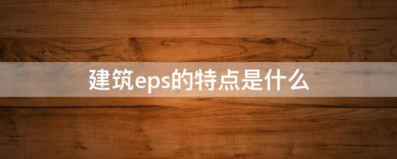 建筑eps的特点是什么 建筑eps的特点是什么意思