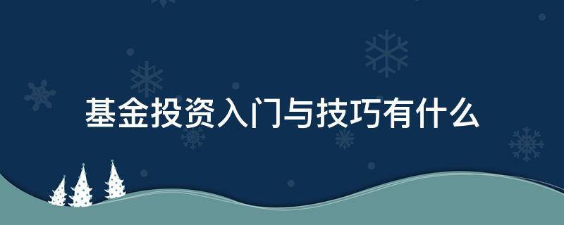 基金投资入门与技巧有什么 基金投资入门与实战技巧