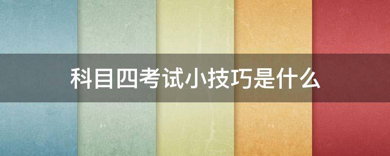 科目四考试小技巧是什么（科目四考试有哪些技巧）