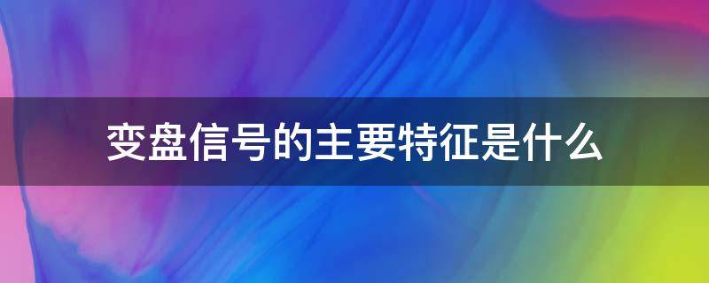 变盘信号的主要特征是什么 变盘信号指标公式