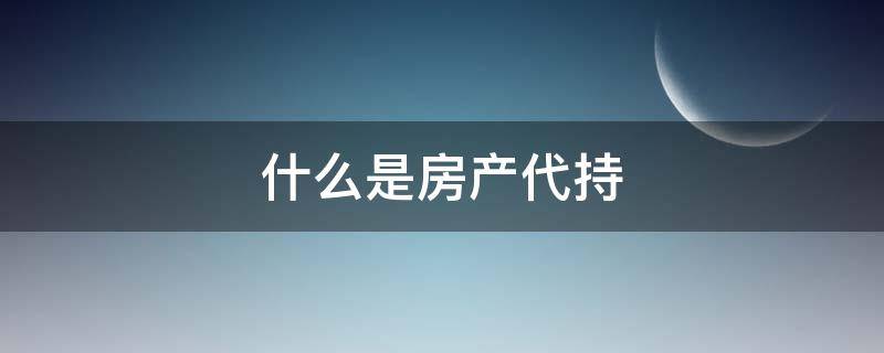 什么是房产代持 什么是房产代持协议