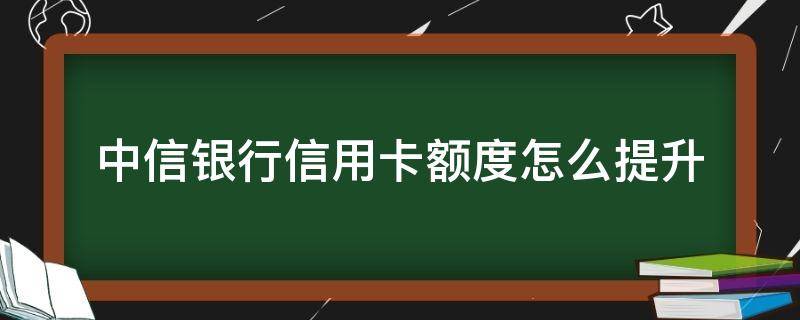 中信银行信用卡额度怎么提升（中信银行信用卡额度怎么提升临时额度）