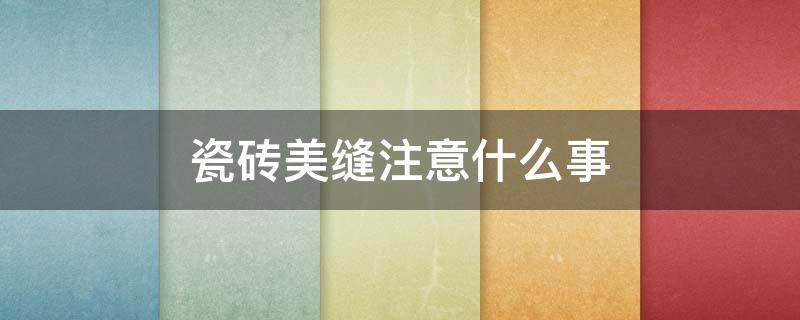 瓷砖美缝注意什么事（瓷砖美缝注意什么事项）
