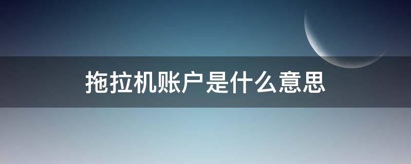 拖拉机账户是什么意思 拖拉机帐户