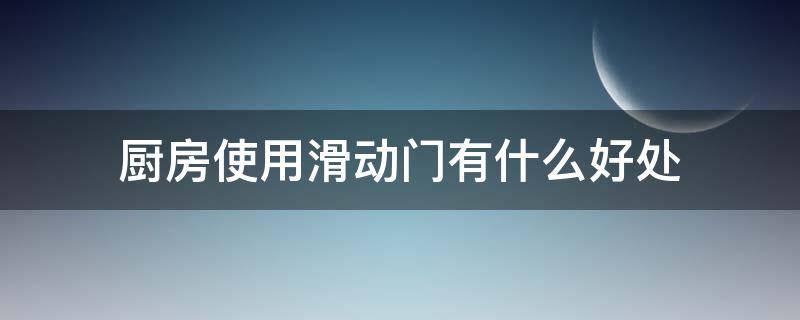 厨房使用滑动门有什么好处 厨房使用滑动门有什么好处和坏处