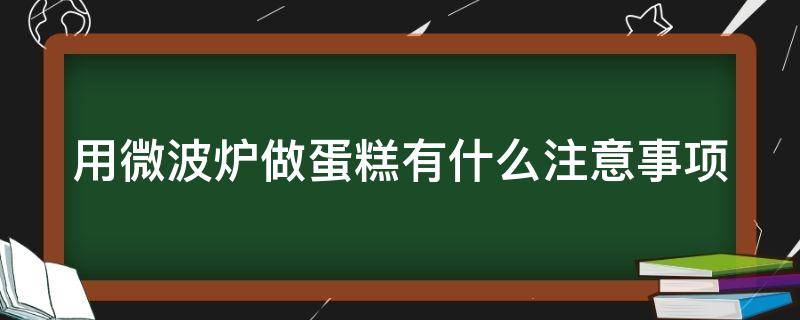 用微波炉做蛋糕有什么注意事项 用微波炉做蛋糕有什么注意事项吗