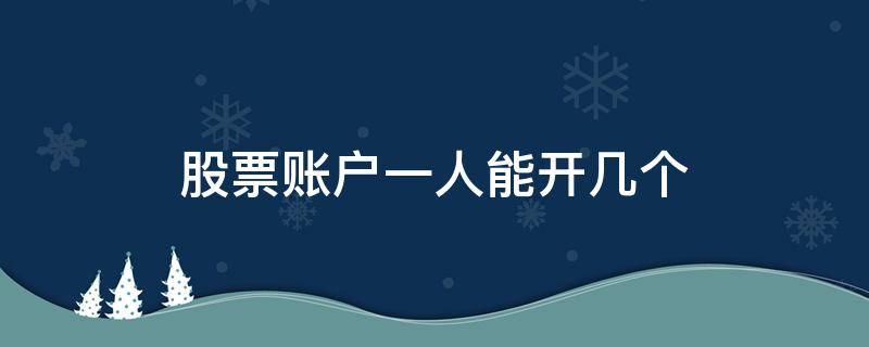股票账户一人能开几个 股票交易一人可以开几个账户