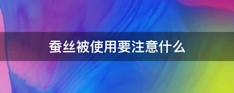 蚕丝被使用要注意什么 蚕丝被注意事项及保养方法