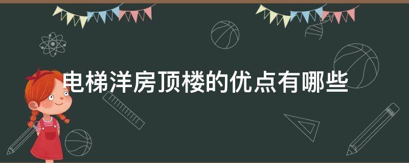 电梯洋房顶楼的优点有哪些（电梯洋房顶楼的优点有哪些呢）