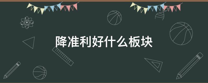 降准利好什么板块 降准利好什么?